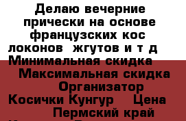 Делаю вечерние прически на основе французских кос, локонов, жгутов и т.д. › Минимальная скидка ­ 5 › Максимальная скидка ­ 25 › Организатор ­ Косички Кунгур! › Цена ­ 300 - Пермский край, Кунгур г. Распродажи и скидки » Скидки на услуги   . Пермский край,Кунгур г.